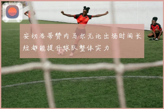 安切洛蒂赞内马尔无论出场时间长短都能提升球队整体实力