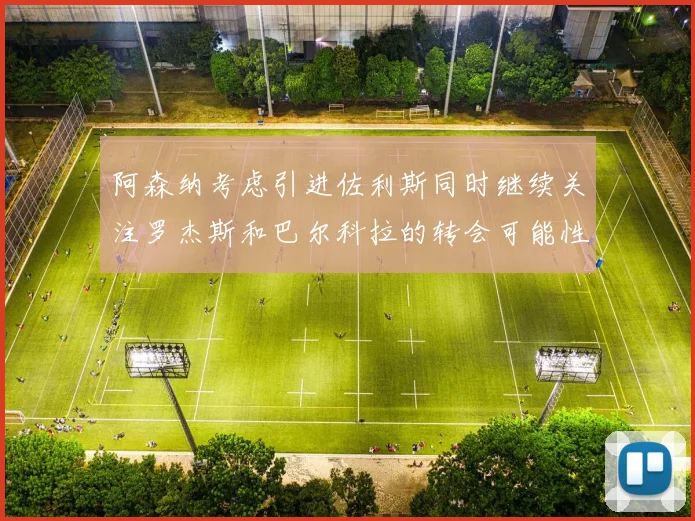 阿森纳考虑引进佐利斯同时继续关注罗杰斯和巴尔科拉的转会可能性