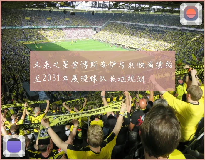 未来之星索博斯洛伊与利物浦续约至2031年展现球队长远规划