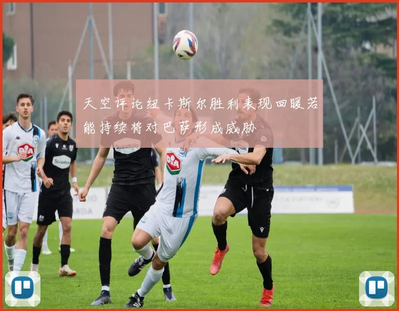 天空评论纽卡斯尔胜利表现回暖若能持续将对巴萨形成威胁