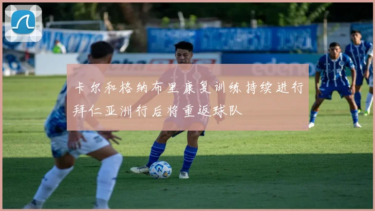 卡尔和格纳布里康复训练持续进行拜仁亚洲行后将重返球队