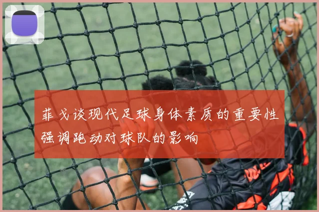 菲戈谈现代足球身体素质的重要性强调跑动对球队的影响