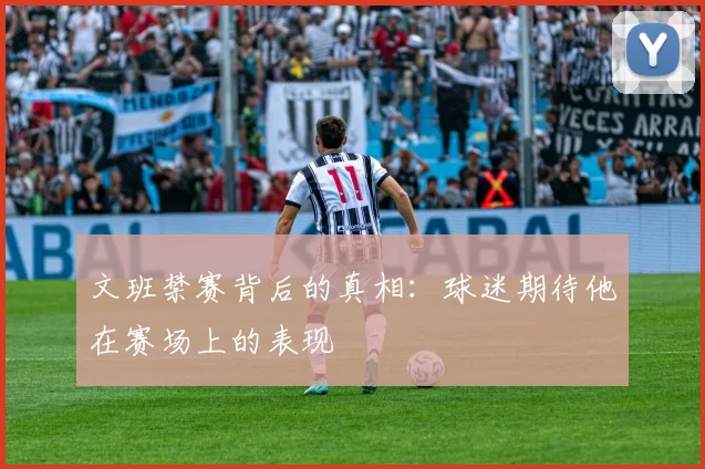 文班禁赛背后的真相：球迷期待他在赛场上的表现