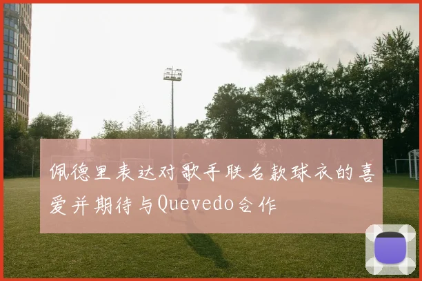 佩德里表达对歌手联名款球衣的喜爱并期待与Quevedo合作