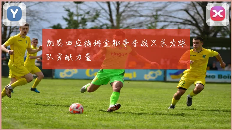 凯恩回应梅姆金靴争夺战只求为球队贡献力量