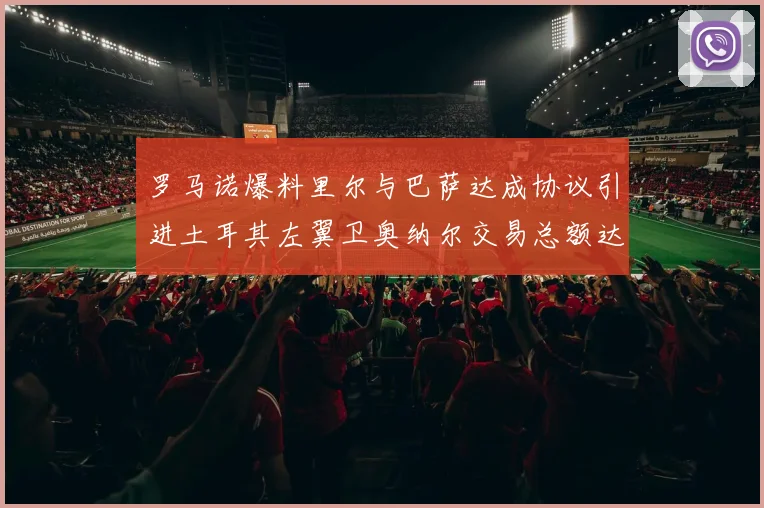 罗马诺爆料里尔与巴萨达成协议引进土耳其左翼卫奥纳尔交易总额达1450万欧